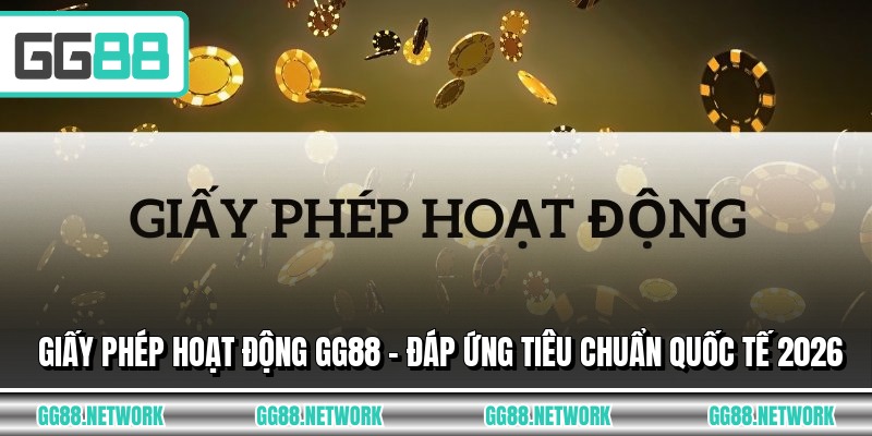 Giấy Phép Hoạt Động GG88 - Đáp Ứng Tiêu Chuẩn Quốc Tế 2026
