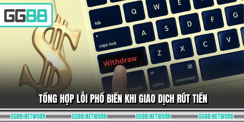 Tổng hợp lỗi phổ biến khi giao dịch rút tiền