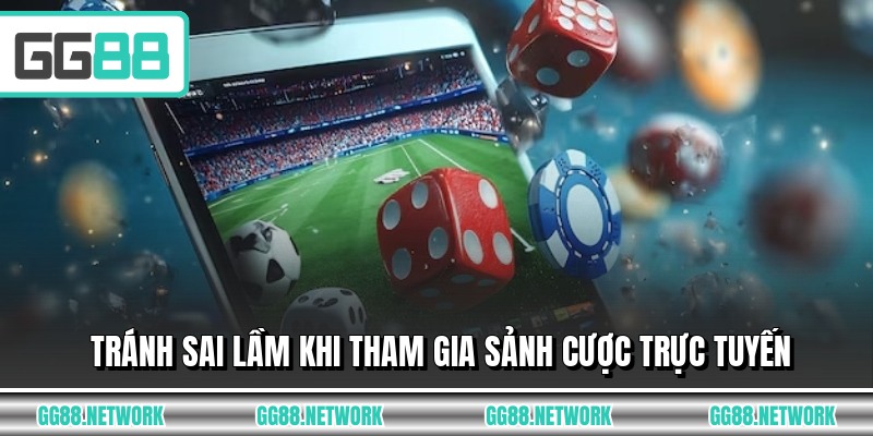 Tránh sai lầm khi tham gia sảnh cược trực tuyến