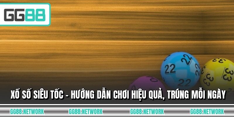 Xổ số Siêu Tốc - Hướng Dẫn Chơi Hiệu Quả, Trúng Mỗi Ngày